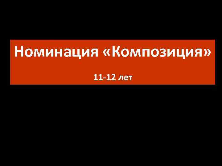 Номинация «Композиция» 11 -12 лет 