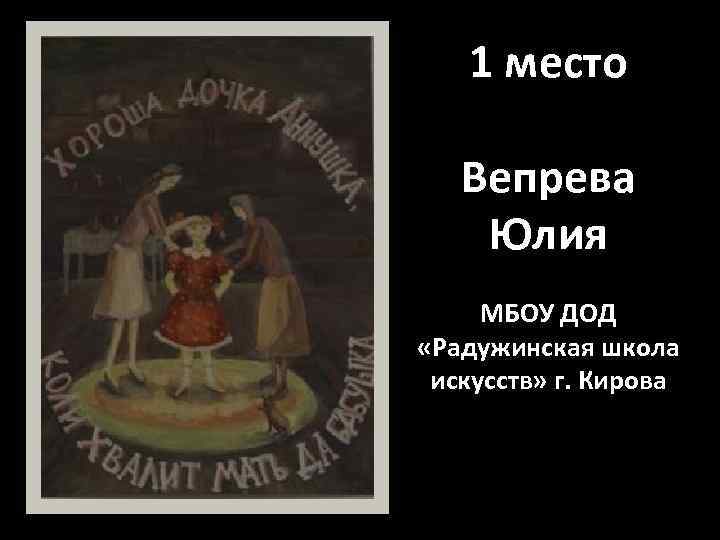 1 место Вепрева Юлия МБОУ ДОД «Радужинская школа искусств» г. Кирова 