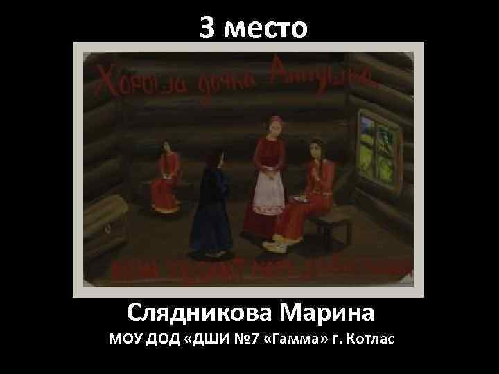 3 место Слядникова Марина МОУ ДОД «ДШИ № 7 «Гамма» г. Котлас 