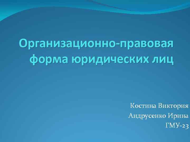 Организационно-правовая форма юридических лиц Костина Виктория Андрусенко Ирина ГМУ-23 