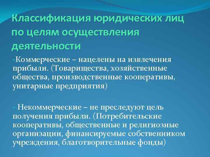 Классификация юридических лиц по целям осуществления деятельности -Коммерческие – нацелены на извлечения прибыли. (Товарищества,