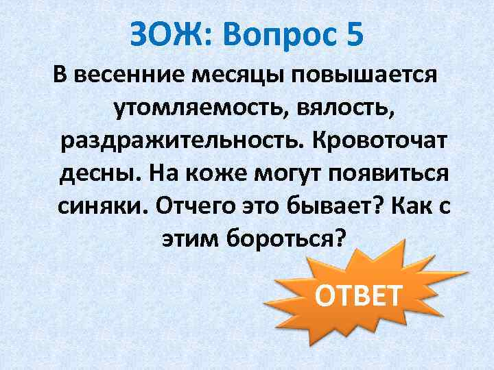 ЗОЖ: Вопрос 5 В весенние месяцы повышается утомляемость, вялость, раздражительность. Кровоточат десны. На коже