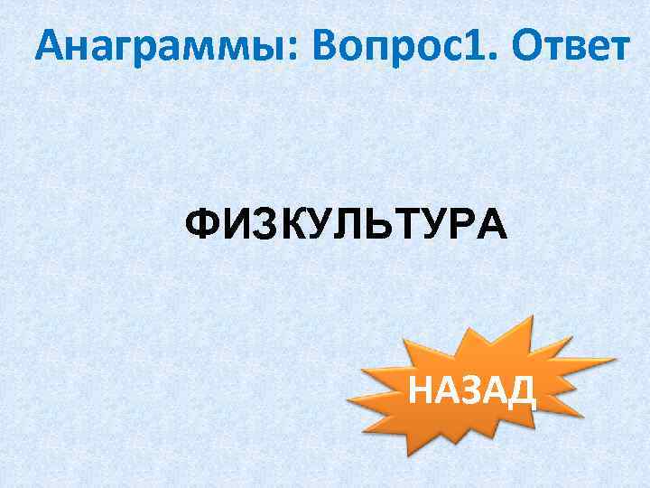 Анаграммы: Вопрос1. Ответ ФИЗКУЛЬТУРА НАЗАД 