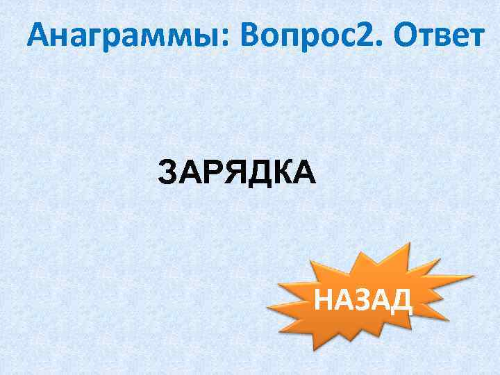 Анаграммы: Вопрос2. Ответ ЗАРЯДКА НАЗАД 