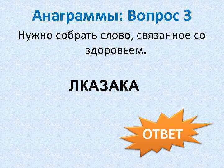 Анаграммы: Вопрос 3 Нужно собрать слово, связанное со здоровьем. ЛКАЗАКА ОТВЕТ 