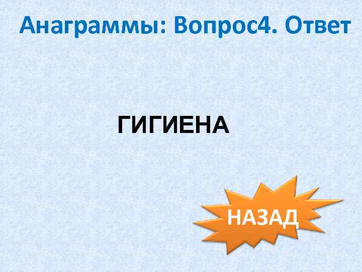 Анаграммы: Вопрос4. Ответ ГИГИЕНА НАЗАД 