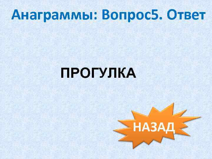 Анаграммы: Вопрос5. Ответ ПРОГУЛКА НАЗАД 