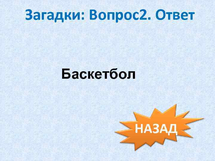 Загадки: Вопрос2. Ответ Баскетбол НАЗАД 