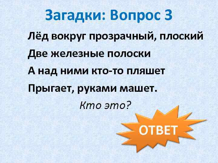 Загадки: Вопрос 3 Лёд вокруг прозрачный, плоский Две железные полоски А над ними кто-то