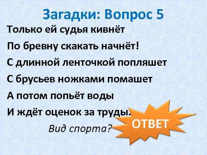 Загадки: Вопрос 5 Только ей судья кивнёт По бревну скакать начнёт! С длинной ленточкой