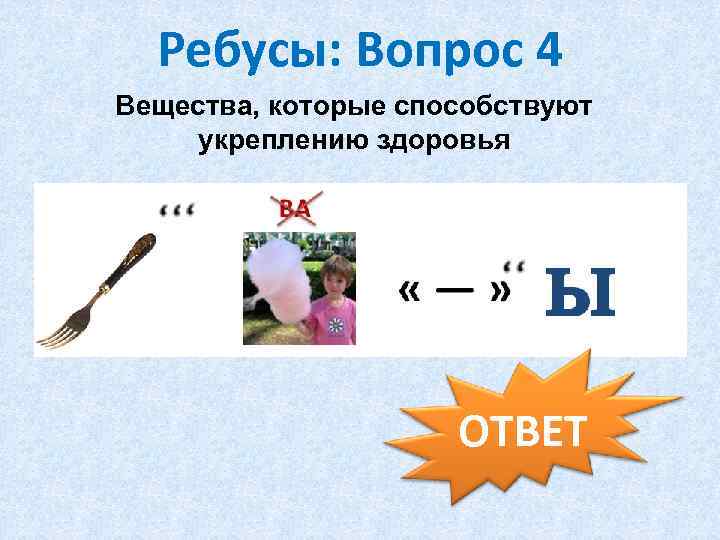 Ребусы: Вопрос 4 Вещества, которые способствуют укреплению здоровья ОТВЕТ 