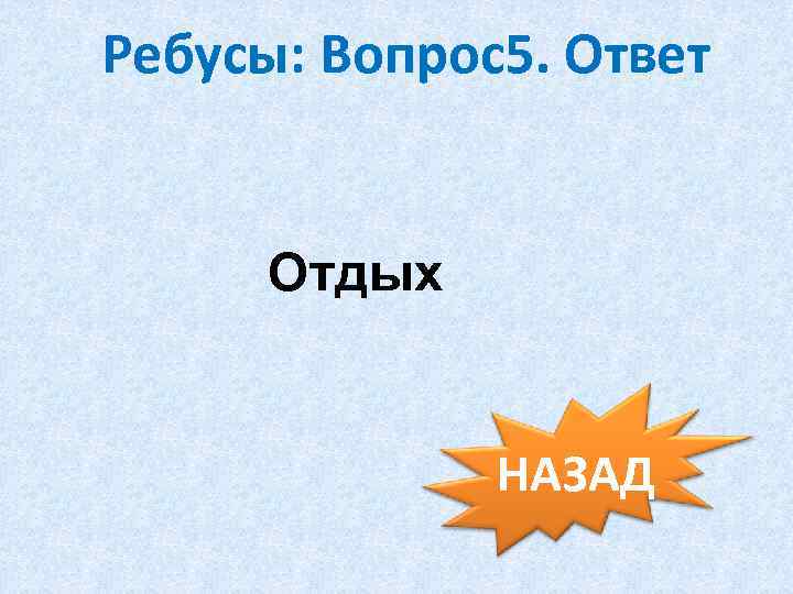 Ребусы: Вопрос5. Ответ Отдых НАЗАД 