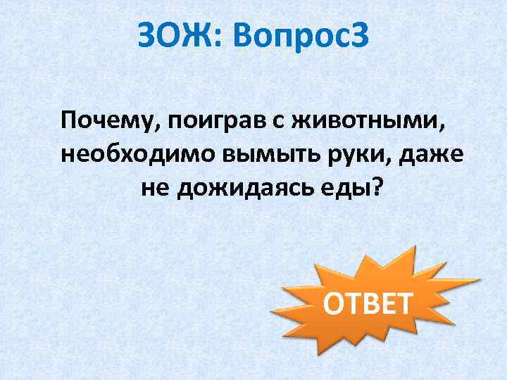 ЗОЖ: Вопрос3 Почему, поиграв с животными, необходимо вымыть руки, даже не дожидаясь еды? ОТВЕТ