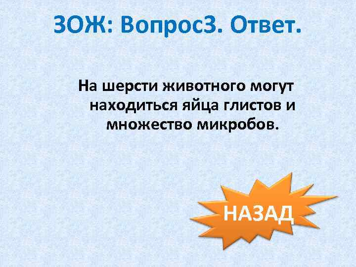 ЗОЖ: Вопрос3. Ответ. На шерсти животного могут находиться яйца глистов и множество микробов. НАЗАД