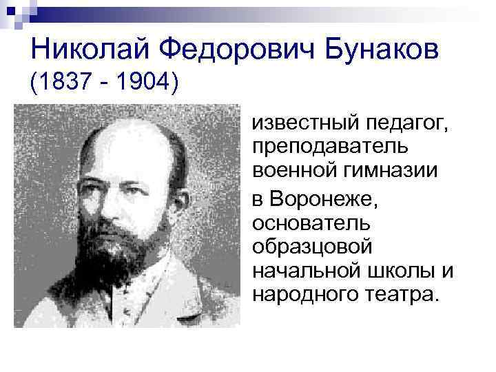 Николай Федорович Бунаков (1837 - 1904) известный педагог, преподаватель военной гимназии в Воронеже, основатель