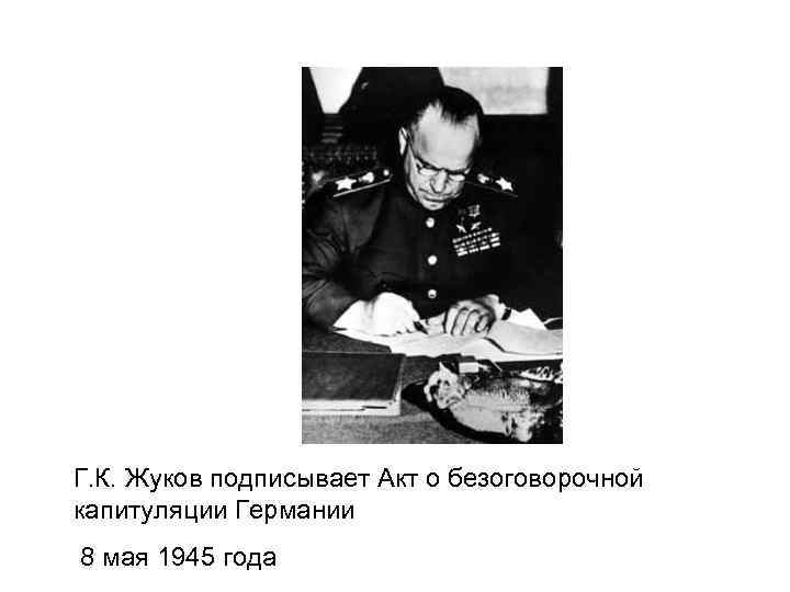 Г. К. Жуков подписывает Акт о безоговорочной капитуляции Германии 8 мая 1945 года 