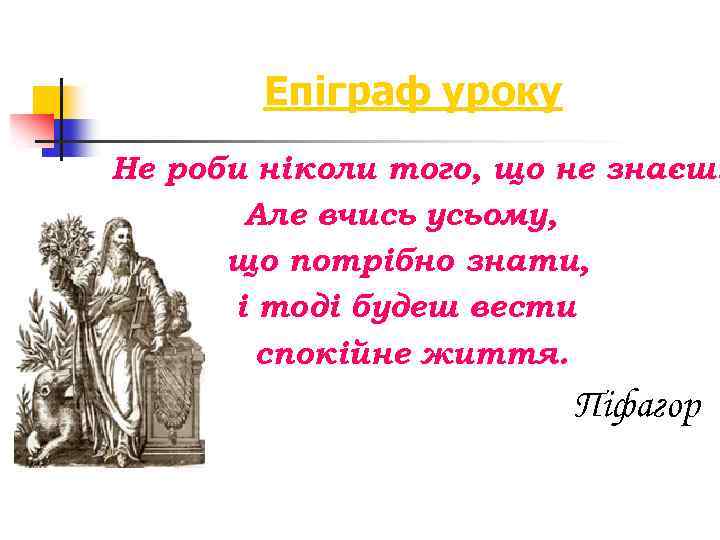 Епіграф уроку Не роби ніколи того, що не знаєш. Але вчись усьому, що потрібно