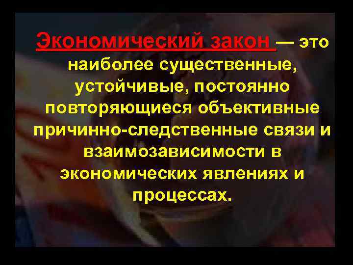 Экономический закон — это наиболее существенные, устойчивые, постоянно повторяющиеся объективные причинно-следственные связи и взаимозависимости