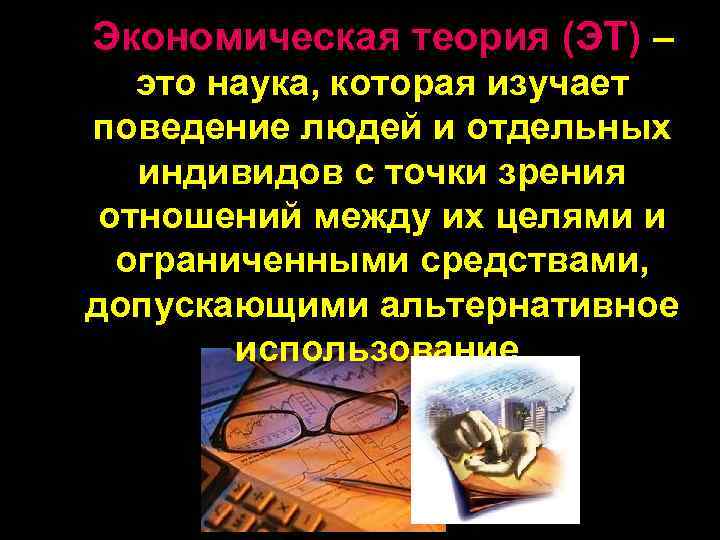 Экономическая теория (ЭТ) – это наука, которая изучает поведение людей и отдельных индивидов с