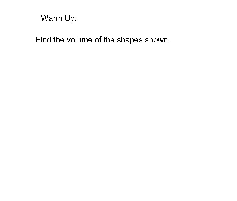 Warm Up: Find the volume of the shapes shown: 