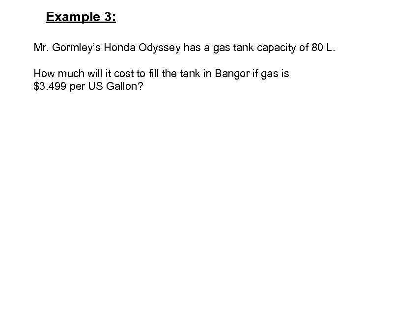 Example 3: Mr. Gormley’s Honda Odyssey has a gas tank capacity of 80 L.