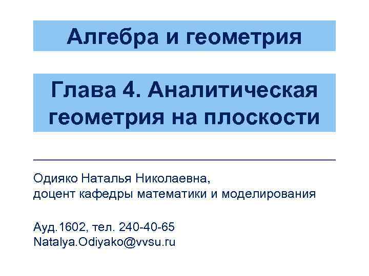 Алгебра и геометрия Глава 4. Аналитическая геометрия на плоскости Одияко Наталья Николаевна, доцент кафедры