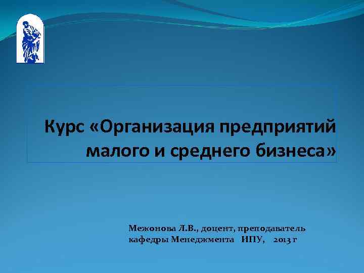 Курс «Организация предприятий малого и среднего бизнеса» Межонова Л. В. , доцент, преподаватель кафедры