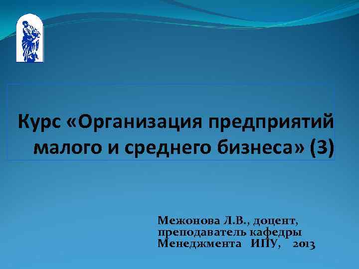 Курс «Организация предприятий малого и среднего бизнеса» (3) Межонова Л. В. , доцент, преподаватель