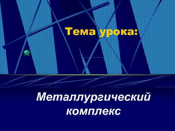 Тема урока: Металлургический комплекс 