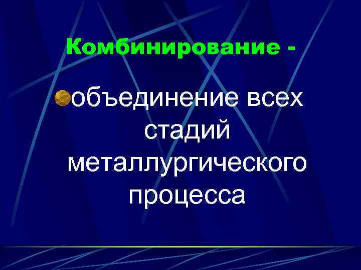 Комбинирование - объединение всех стадий металлургического процесса 
