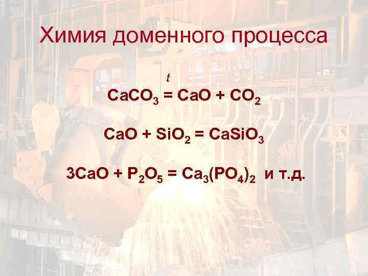 Химия доменного процесса t Са. CO 3 = Ca. O + CO 2 Ca.