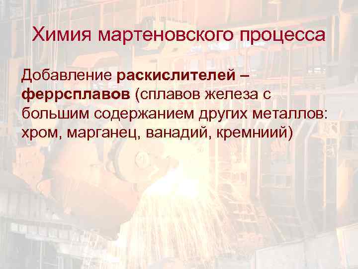Химия мартеновского процесса Добавление раскислителей – феррсплавов (сплавов железа с большим содержанием других металлов: