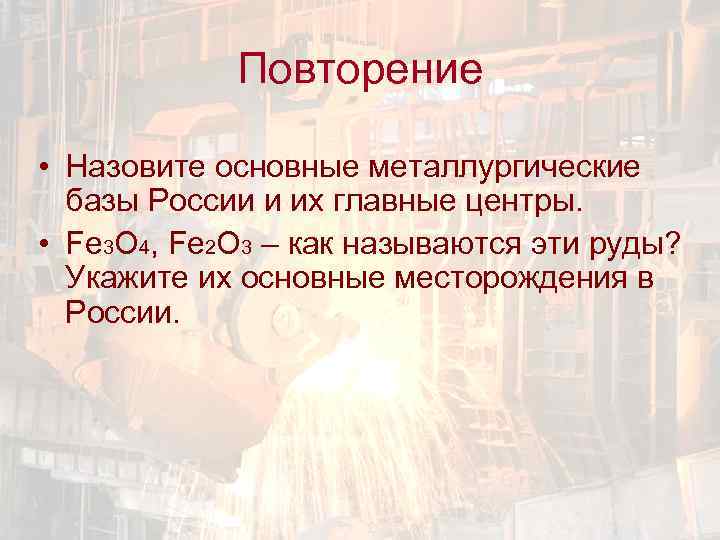 Повторение • Назовите основные металлургические базы России и их главные центры. • Fe 3