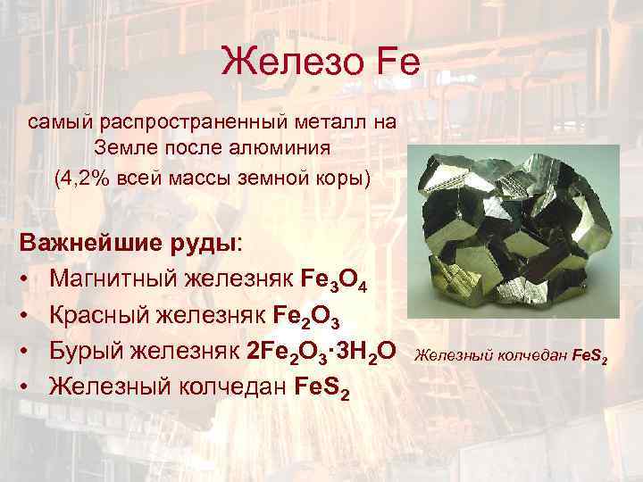 Железо Fe самый распространенный металл на Земле после алюминия (4, 2% всей массы земной