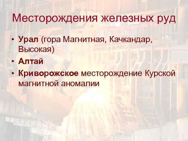 Месторождения железных руд • Урал (гора Магнитная, Качкандар, Высокая) • Алтай • Криворожское месторождение