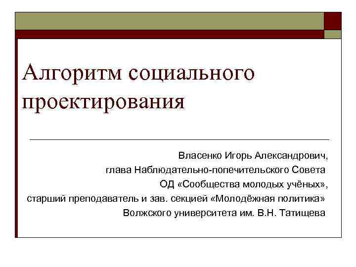Алгоритм социального проектирования Власенко Игорь Александрович, глава Наблюдательно-попечительского Совета ОД «Сообщества молодых учёных» ,