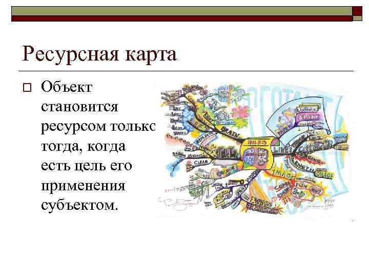 Ресурсная карта o Объект становится ресурсом только тогда, когда есть цель его применения субъектом.