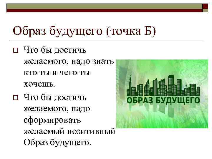 Образ будущего (точка Б) o o Что бы достичь желаемого, надо знать – кто