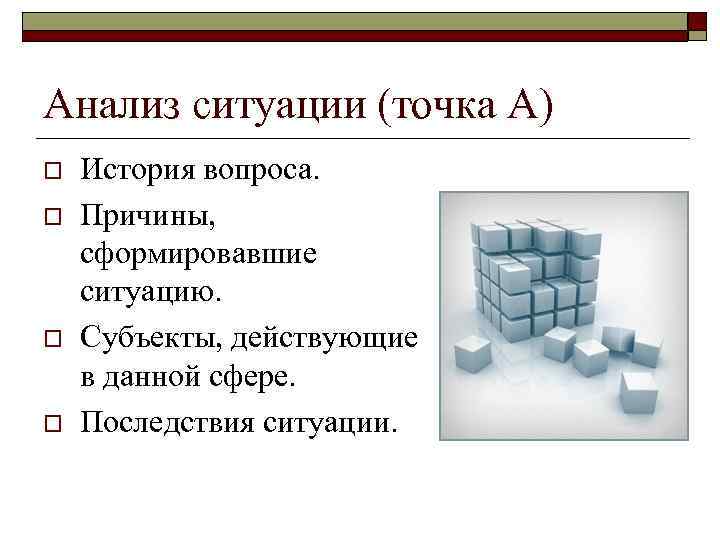 Анализ ситуации (точка А) o o История вопроса. Причины, сформировавшие ситуацию. Субъекты, действующие в