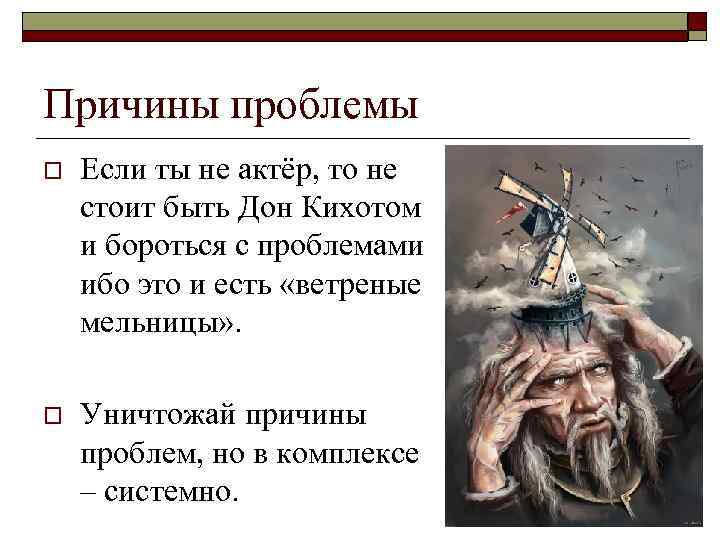 Причины проблемы o Если ты не актёр, то не стоит быть Дон Кихотом и
