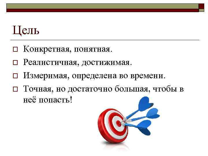 Цель o o Конкретная, понятная. Реалистичная, достижимая. Измеримая, определена во времени. Точная, но достаточно