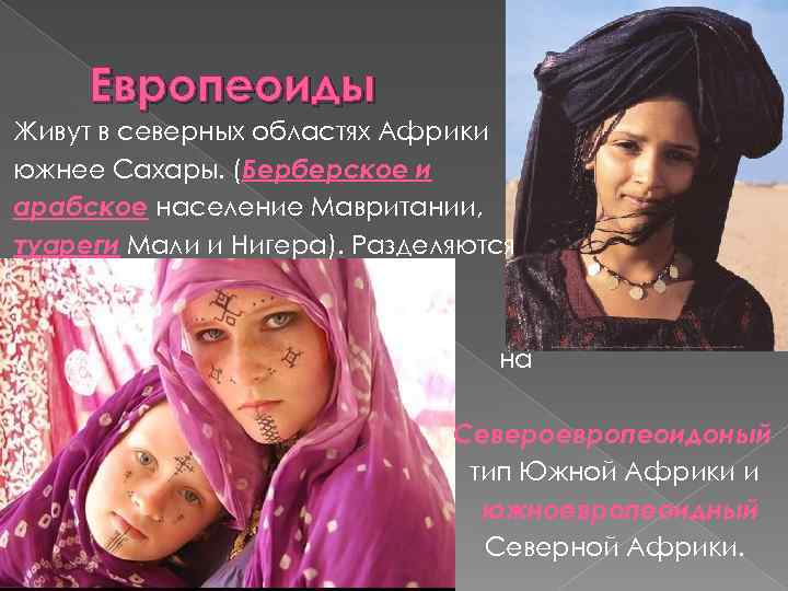 Европеоиды Живут в северных областях Африки южнее Сахары. (Берберское и арабское население Мавритании, туареги
