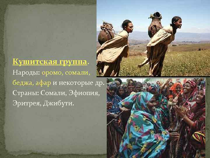 Кушитская группа. Народы: оромо, сомали, беджа, афар и некоторые др. Страны: Сомали, Эфиопия, Эритрея,