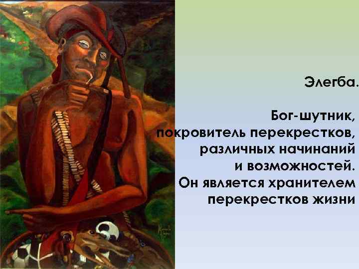 Элегба. Бог-шутник, покровитель перекрестков, различных начинаний и возможностей. Он является хранителем перекрестков жизни 