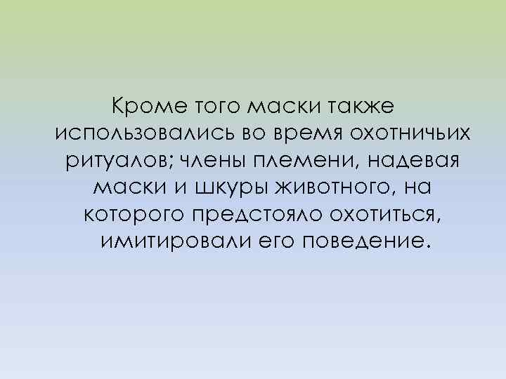 Кроме того маски также использовались во время охотничьих ритуалов; члены племени, надевая маски и