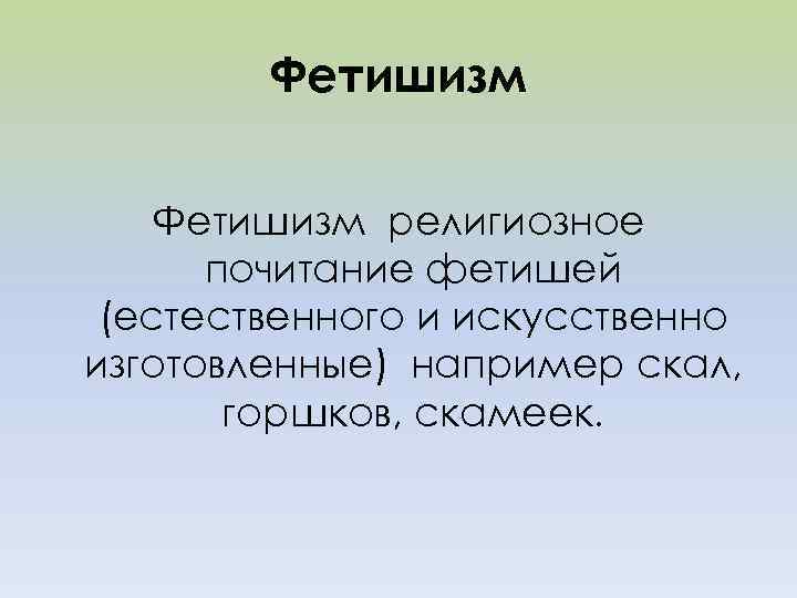 Фетишизм религиозное почитание фетишей (естественного и искусственно изготовленные) например скал, горшков, скамеек. 