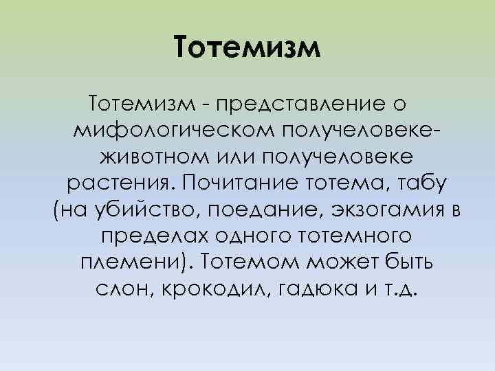 Тотемизм - представление о мифологическом получеловекеживотном или получеловеке растения. Почитание тотема, табу (на убийство,