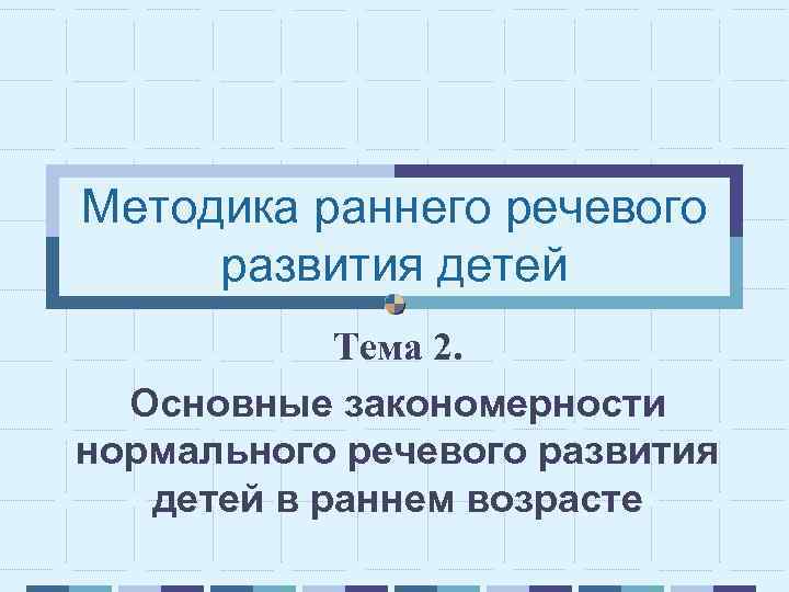 Методика раннего речевого развития детей Тема 2. Основные закономерности нормального речевого развития детей в