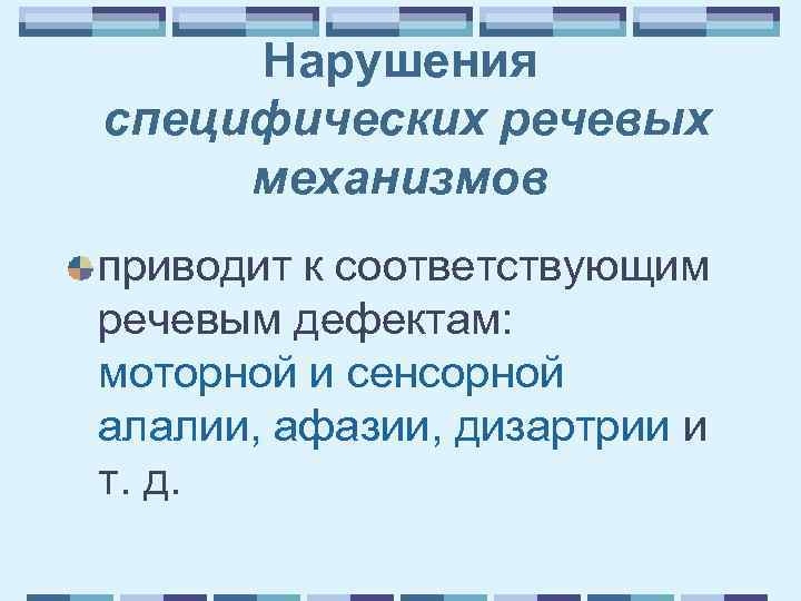 Нарушения специфических речевых механизмов приводит к соответствующим речевым дефектам: моторной и сенсорной алалии, афазии,