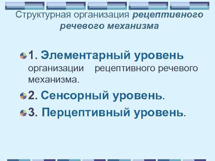 Структурная организация рецептивного речевого механизма 1. Элементарный уровень организации механизма. рецептивного речевого 2. Сенсорный